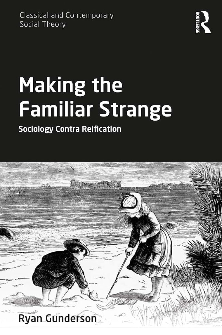 Making the Familiar Strange: Sociology Contra Reification (Classical and Contemporary Social Theory)