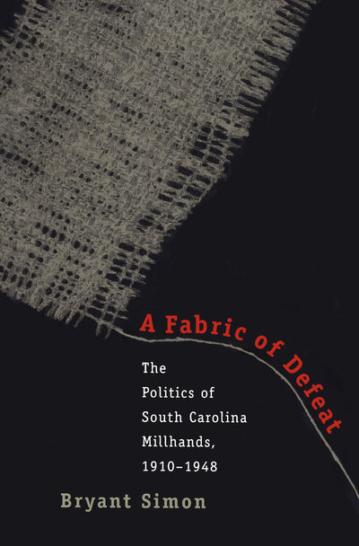 A Fabric of Defeat: The Politics of South Carolina Millhands, 1910-1948