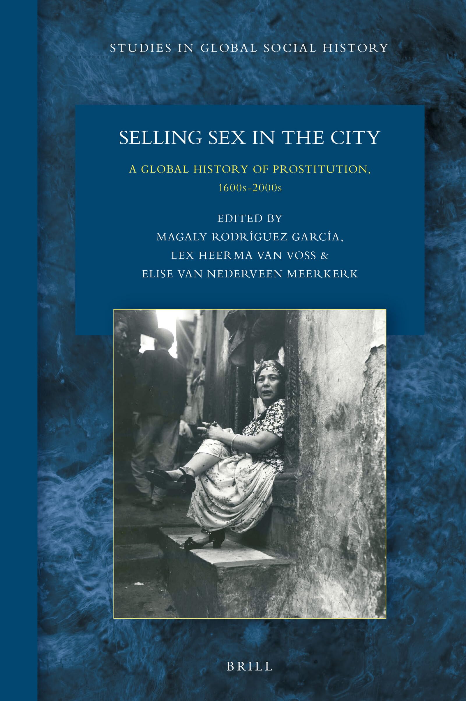 Selling Sex in the City: A Global History of Prostitution, 1600s-2000s, (Studies in Global Social History, 31)