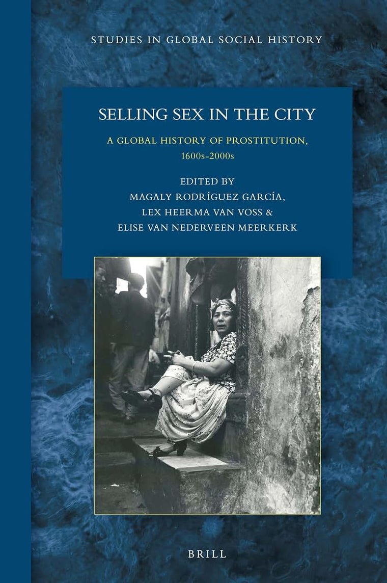 Selling Sex in the City: A Global History of Prostitution, 1600s-2000s, (Studies in Global Social History, 31)
