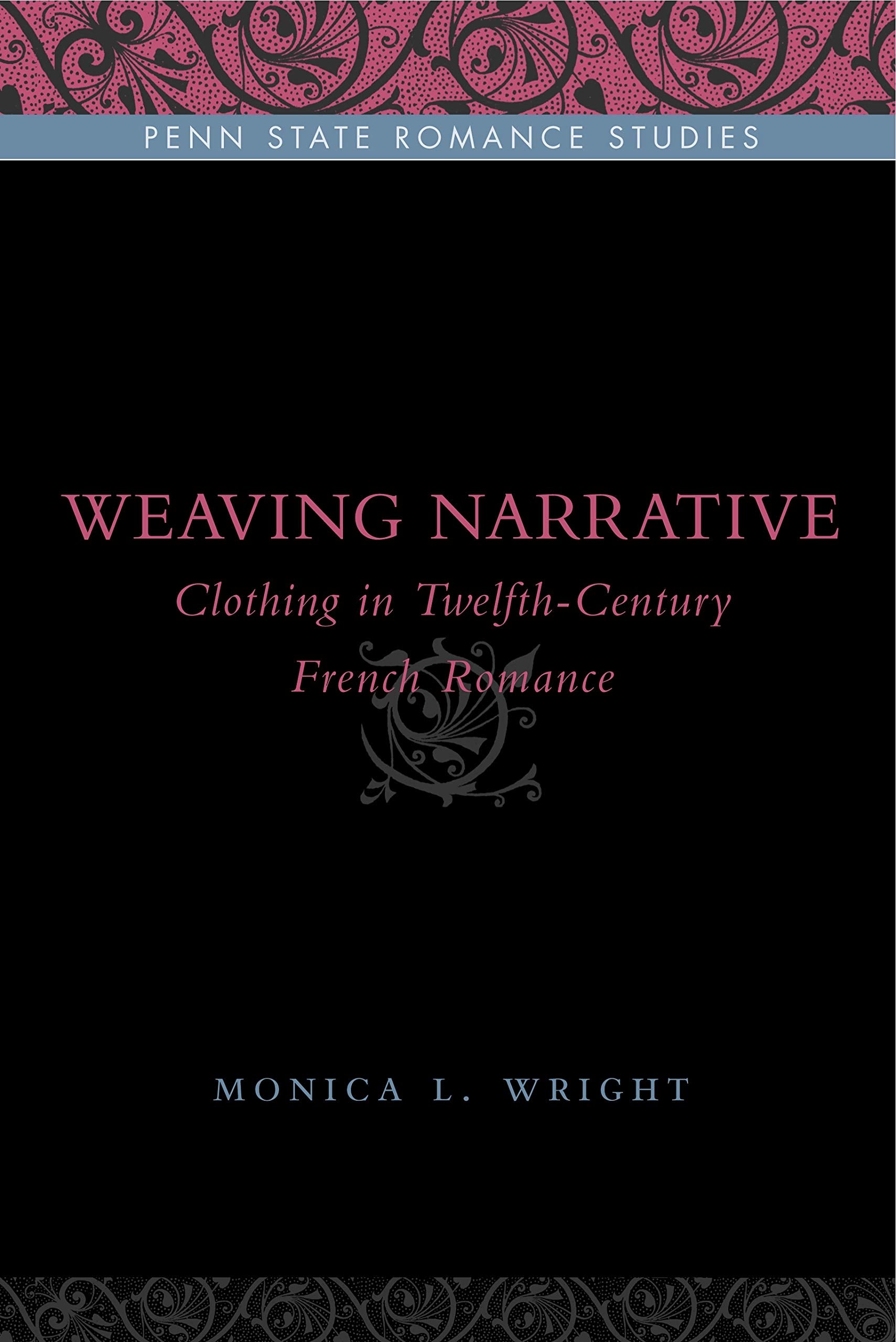 Weaving Narrative: Clothing in Twelfth-Century French Romance (Penn State Romance Studies)