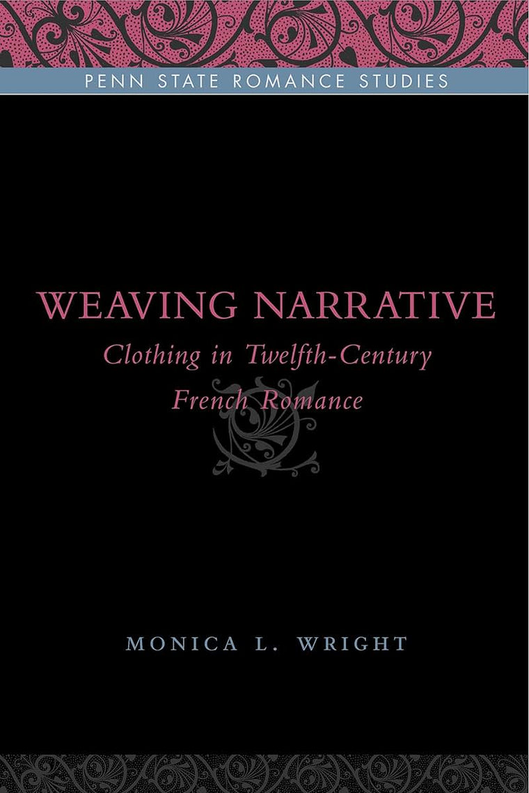 Weaving Narrative: Clothing in Twelfth-Century French Romance (Penn State Romance Studies)