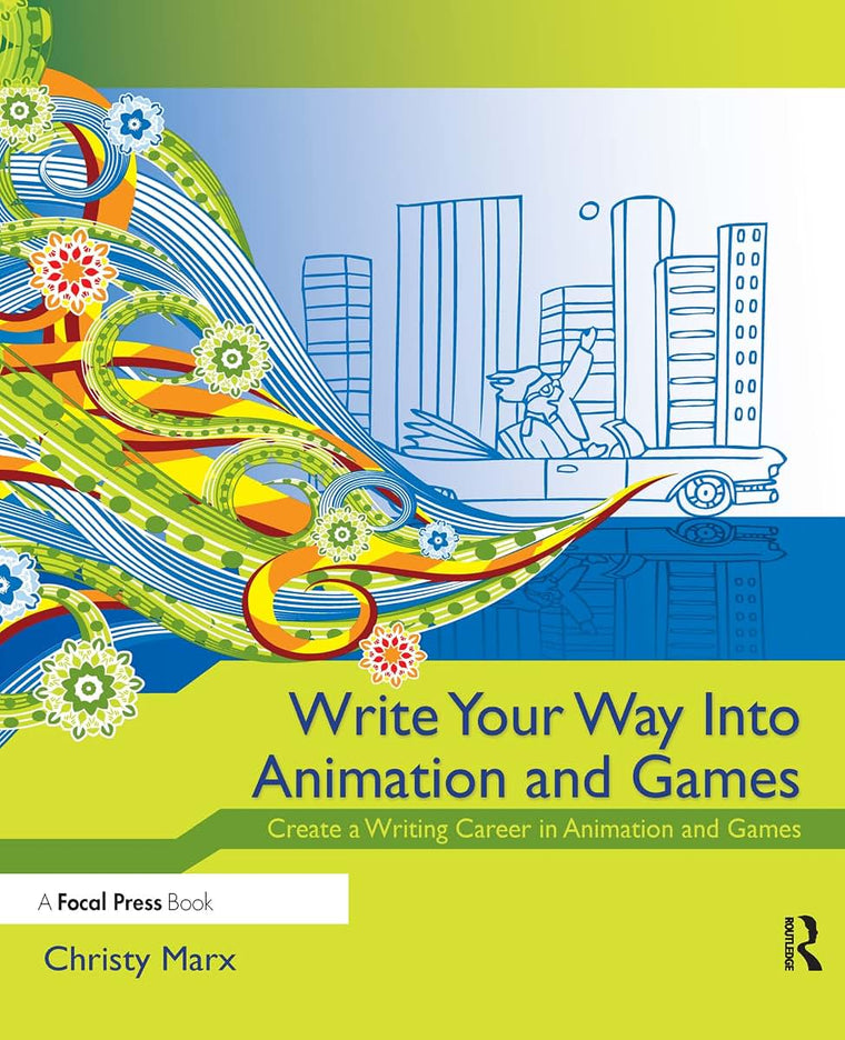 Write Your Way into Animation and Games: Create a Writing Career in Animation and Games