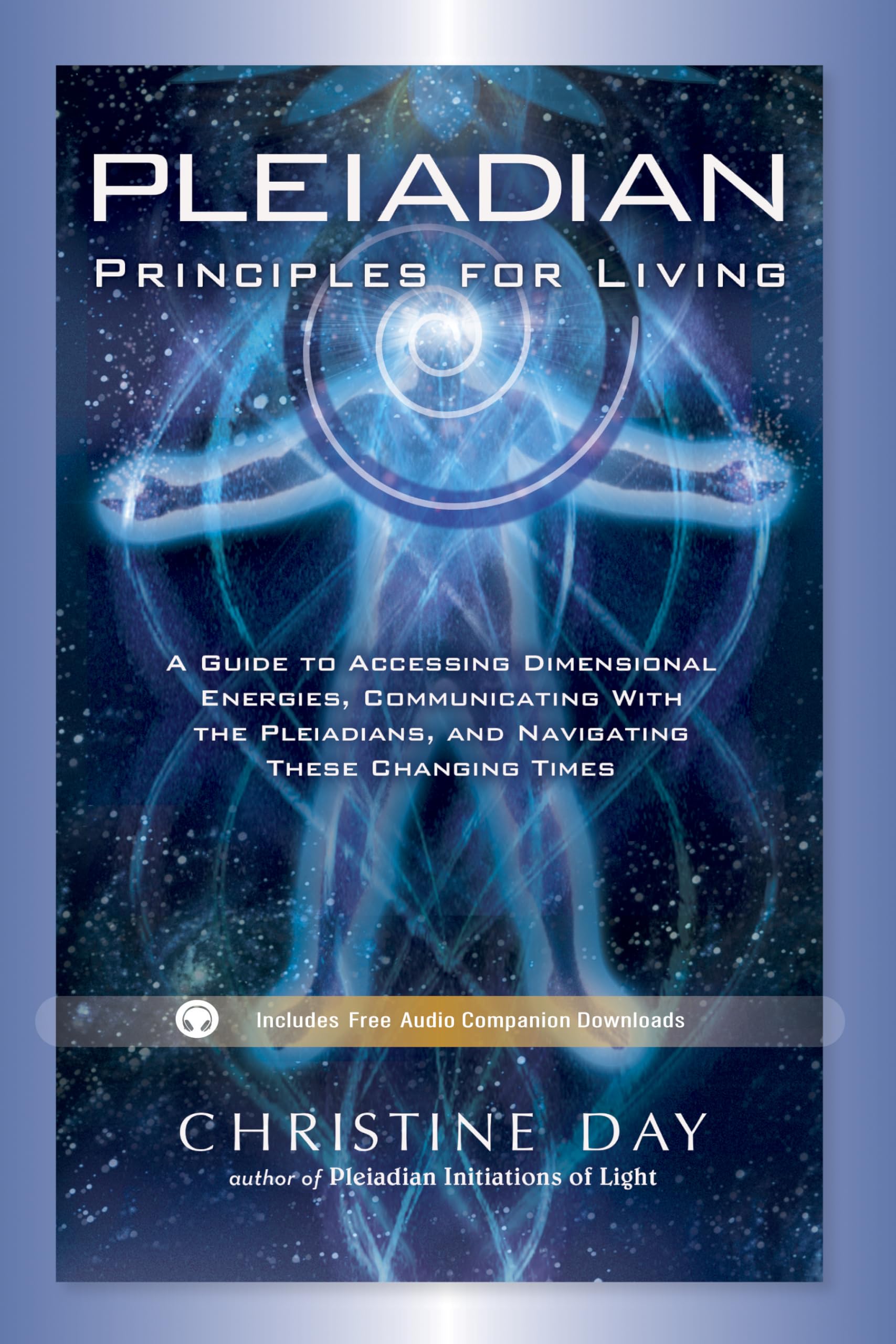 Pleiadian Principles for Living: A Guide to Accessing Dimensional Energies, Communicating With the Pleiadians, and Navigating These Changing Times
