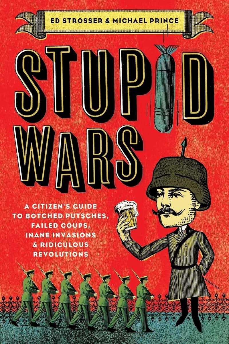 Stupid Wars: A Citizen's Guide to Botched Putsches, Failed Coups, Inane Invasions, and Ridiculous Revolutions