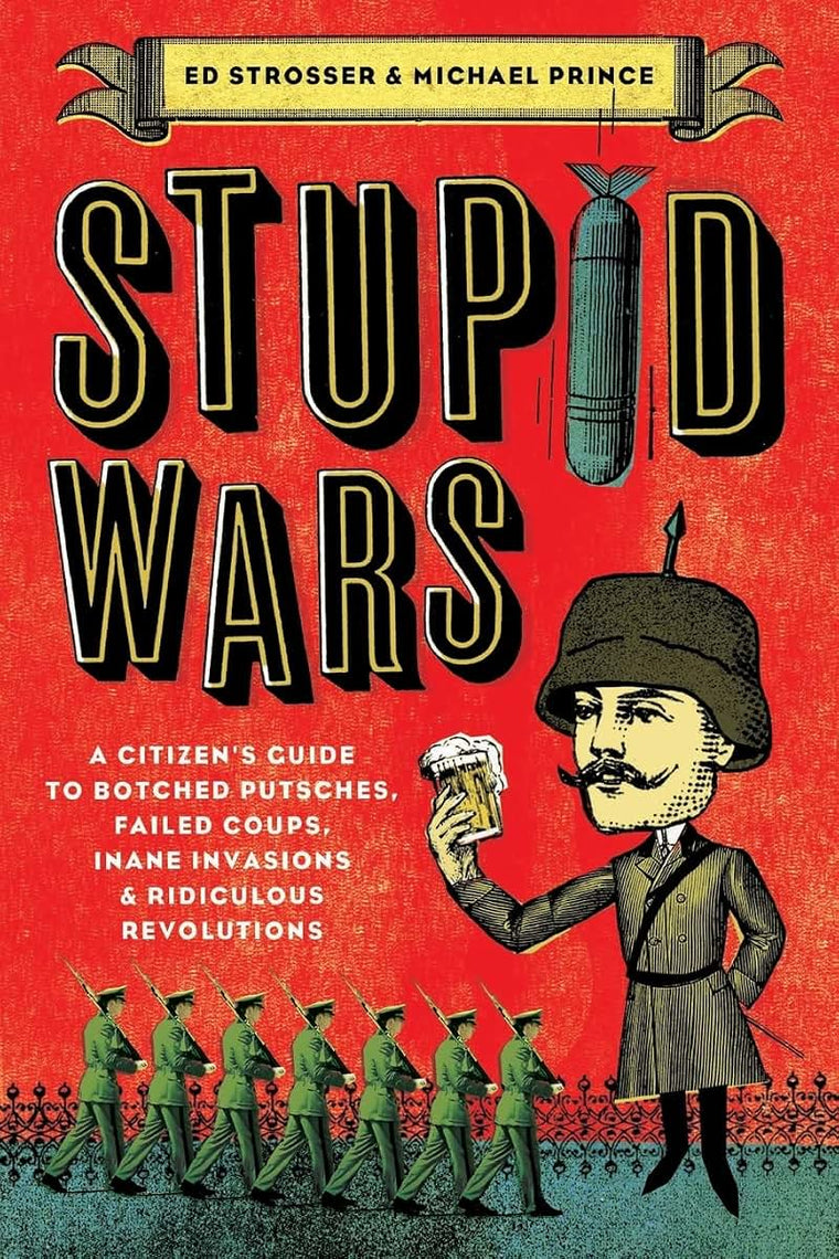 Stupid Wars: A Citizen's Guide to Botched Putsches, Failed Coups, Inane Invasions, and Ridiculous Revolutions
