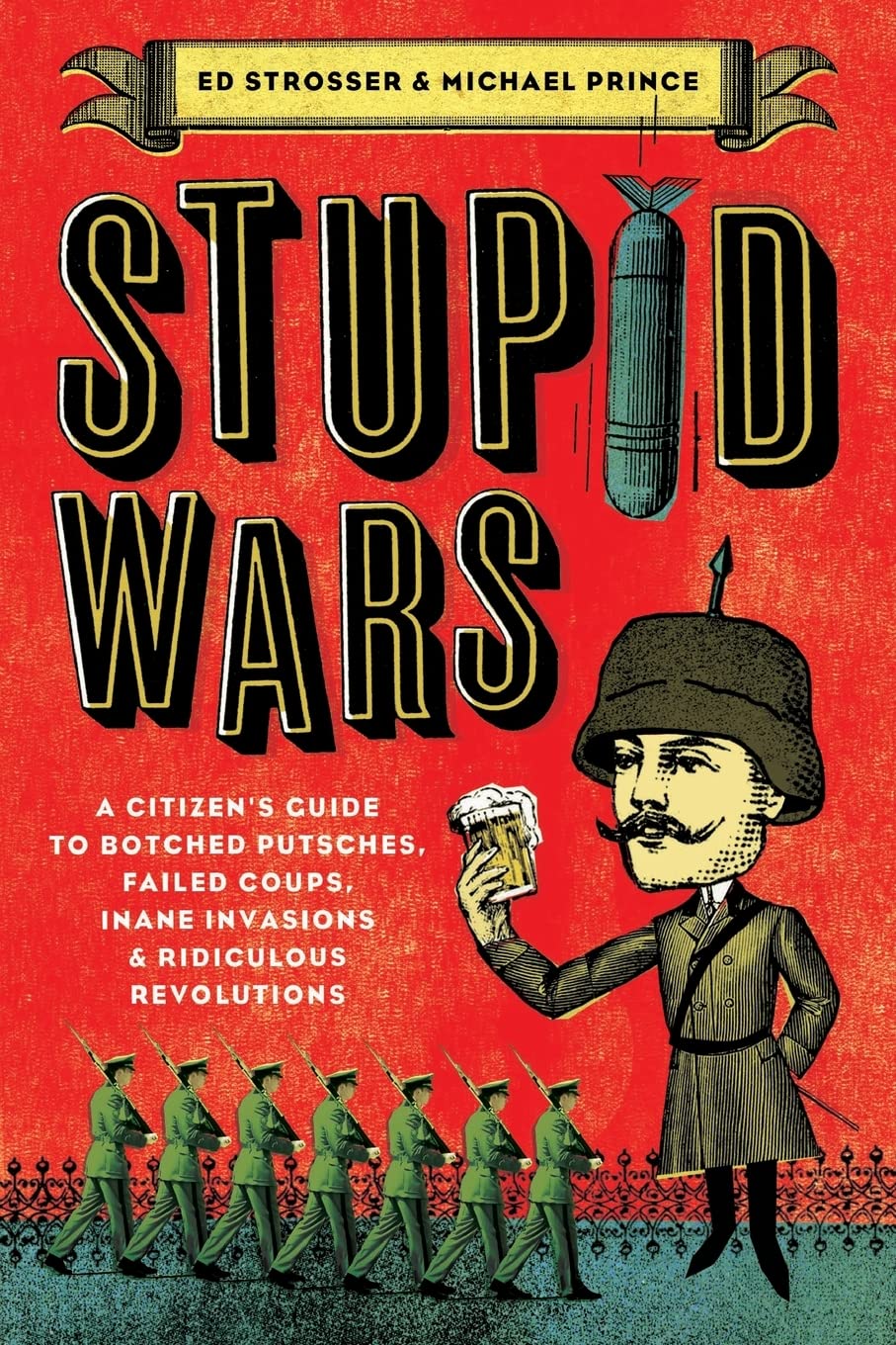Stupid Wars: A Citizen's Guide to Botched Putsches, Failed Coups, Inane Invasions, and Ridiculous Revolutions