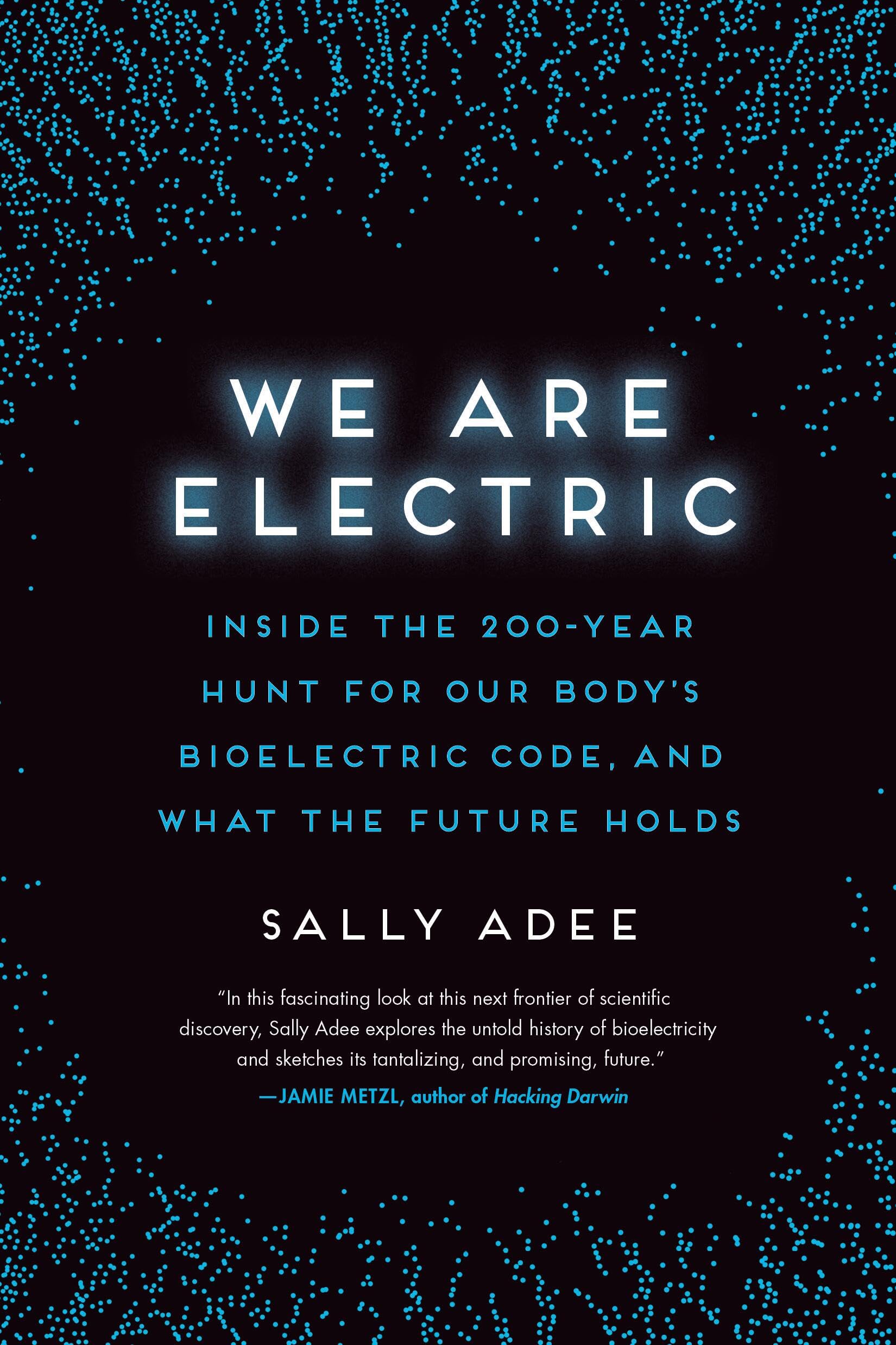 We Are Electric: Inside the 200-Year Hunt for Our Body's Bioelectric Code, and What the Future Holds