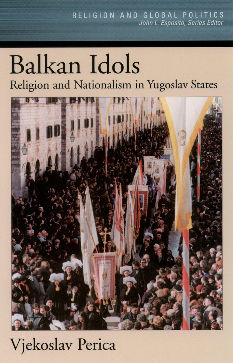Balkan Idols: Religion and Nationalism in Yugoslav States (Religion and Global Politics)