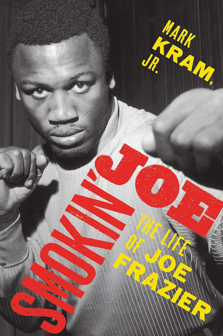 Smokin' Joe: The Life of Joe Frazier by Mark Kram Jr.