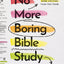 No More Boring Bible Study: Why Taking Scripture Seriously Is Easier and More Exciting Than You Think