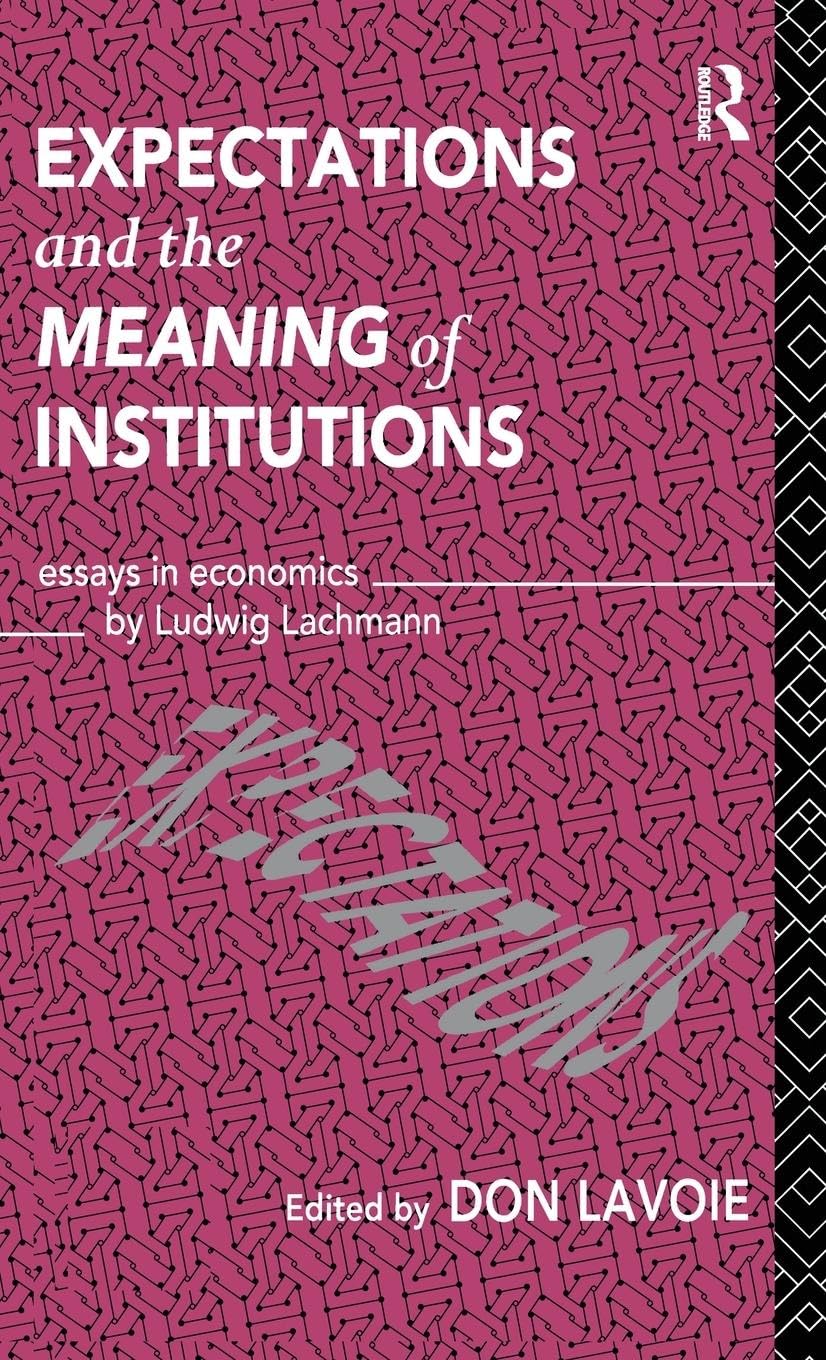 Expectations and the Meaning of Institutions: Essays in Economics by Ludwig M. Lachmann (Routledge Foundations of the Market Economy)