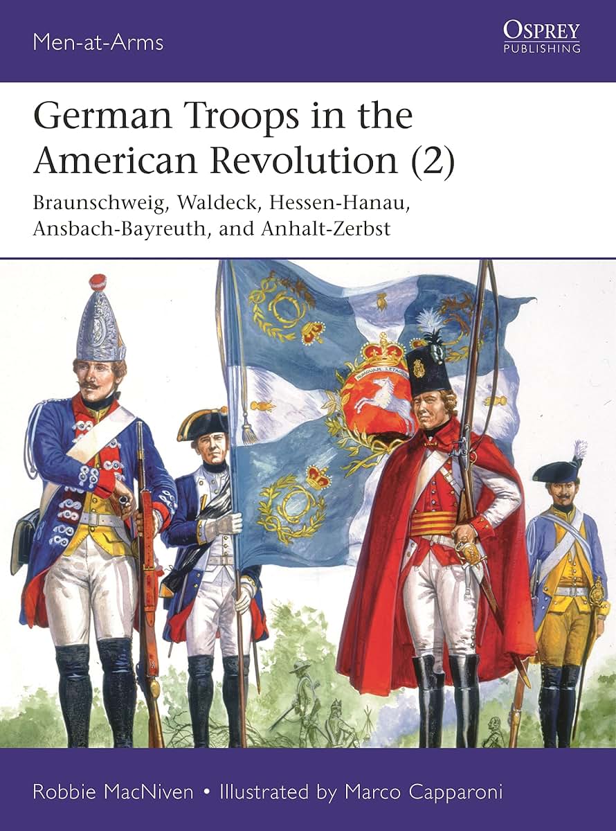 German Troops in the American Revolution (2): Braunschweig, Waldeck, Hessen-Hanau, Ansbach-Bayreuth, and Anhalt-Zerbst (Men-at-Arms, 543)