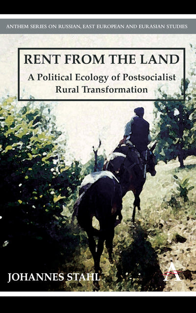 Rent from the Land: A Political Ecology of Postsocialist Rural Transformation (Anthem Series on Russian, East European and Eurasian Studies)