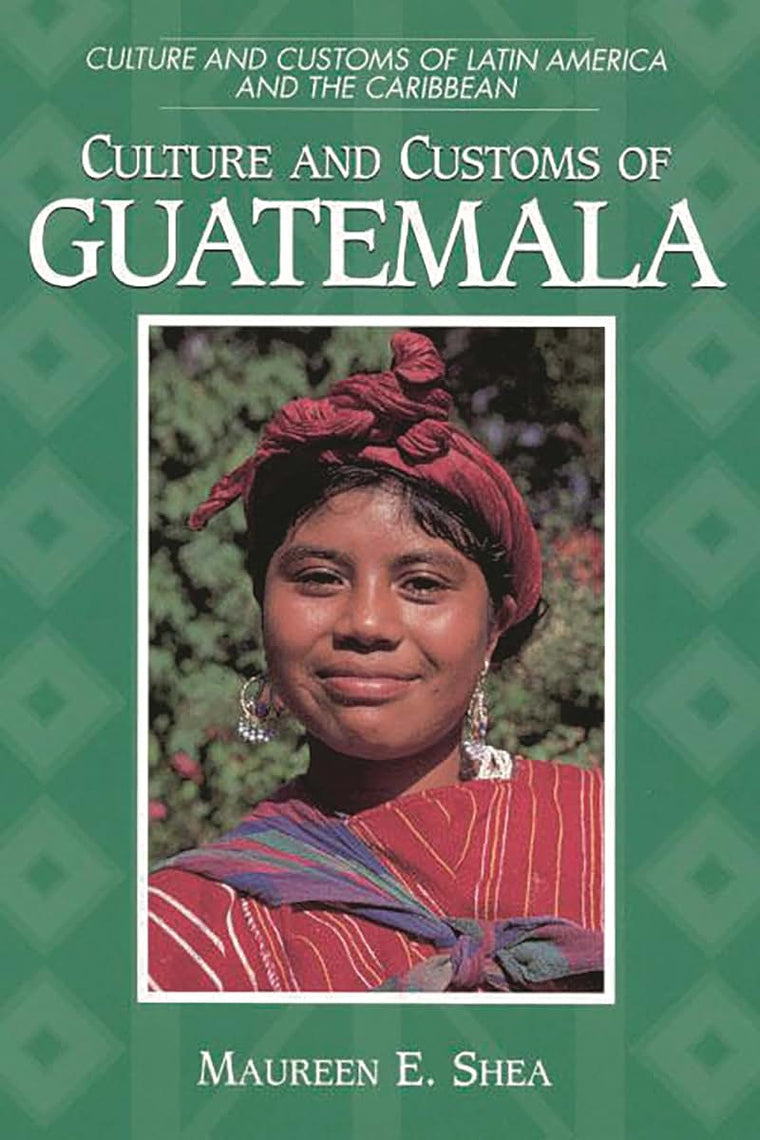Culture and Customs of Guatemala: (Culture and Customs of Latin America and the Caribbean)