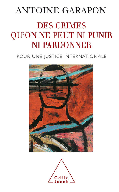 Des crimes qu'on ne peut ni punir ni pardonner: Pour une justice internationale