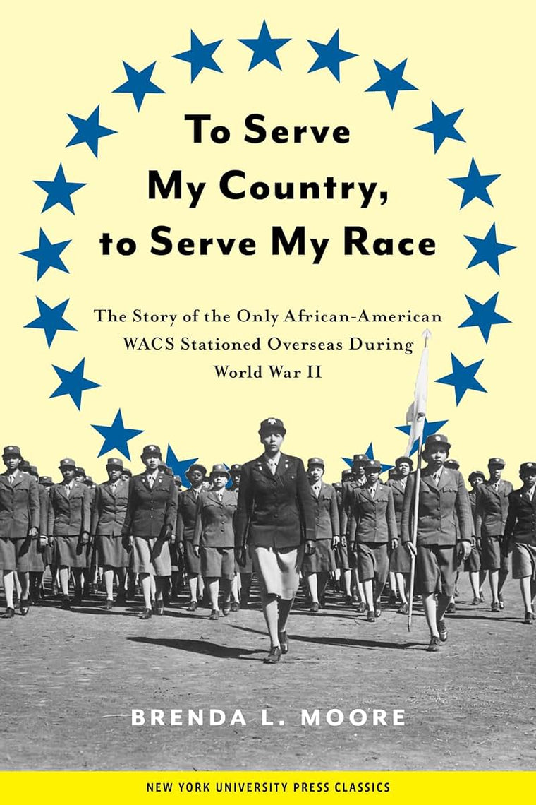 To Serve My Country, to Serve My Race: The Story of the Only African-American WACS Stationed Overseas During World War II