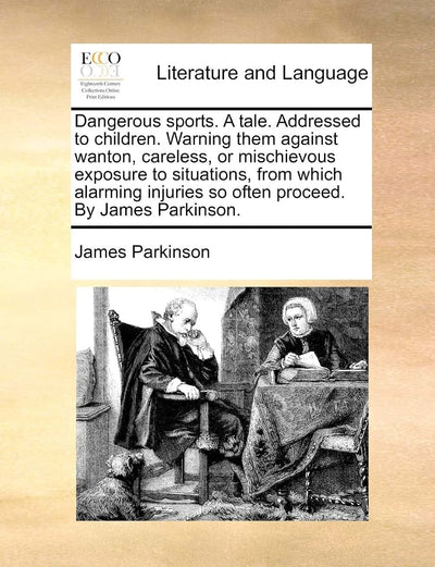Dangerous Sports. a Tale. Addressed to Children. Warning Them Against Wanton, Careless, or Mischievous Exposure to Situations, from Which Alarming Injuries So Often Proceed. by James Parkinson.