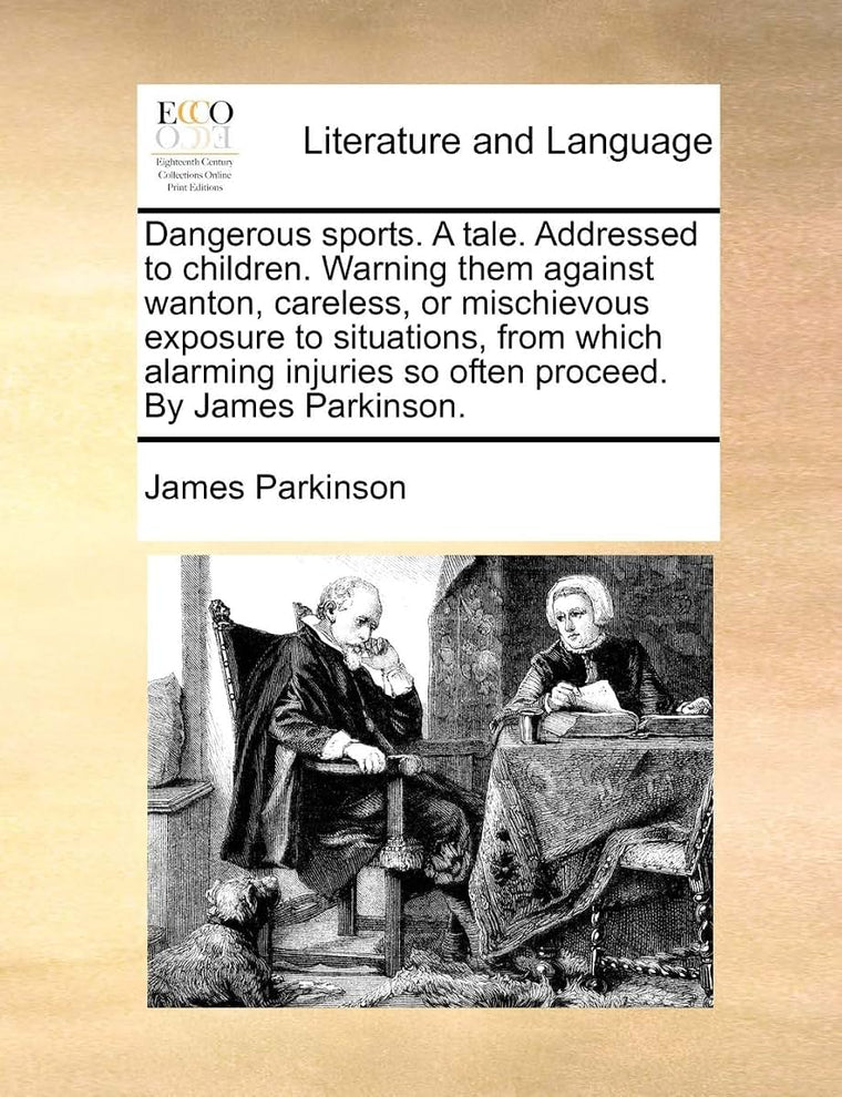 Dangerous Sports. a Tale. Addressed to Children. Warning Them Against Wanton, Careless, or Mischievous Exposure to Situations, from Which Alarming Injuries So Often Proceed. by James Parkinson.