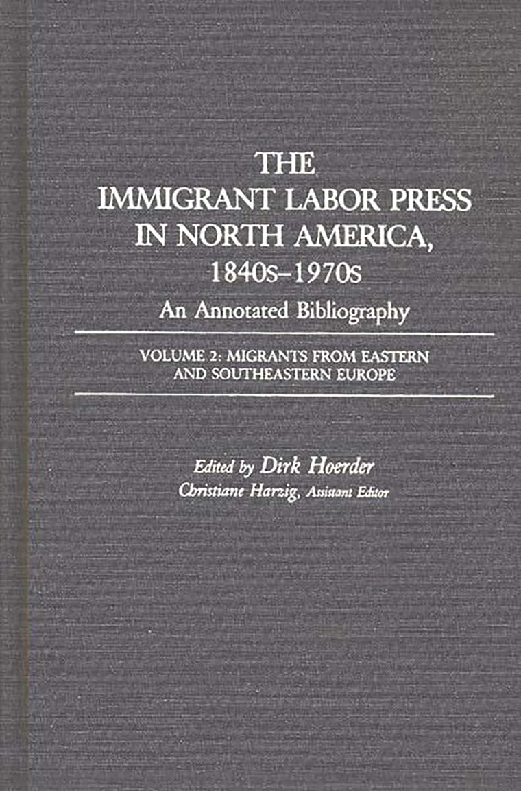 The Immigrant Labor Press in North America, 1840s-1970s: An Annotated Bibliography: Volume 2: Migrants from Eastern and Southeastern Europe (Bibliographies and Indexes in American History)