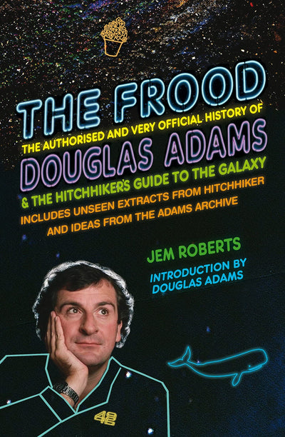 The Frood: The Authorised and Very Official History of Douglas Adams & The Hitchhikers Guide to the Galaxy