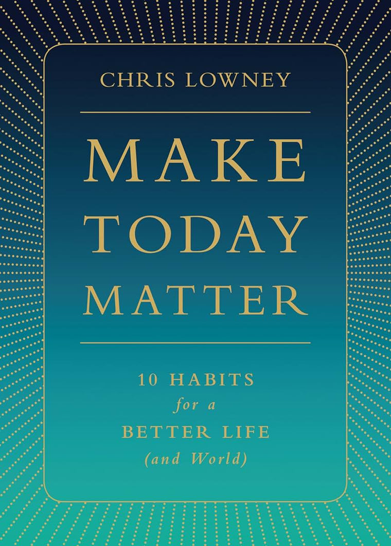 Make Today Matter: 10 Habits for a Better Life (and World)