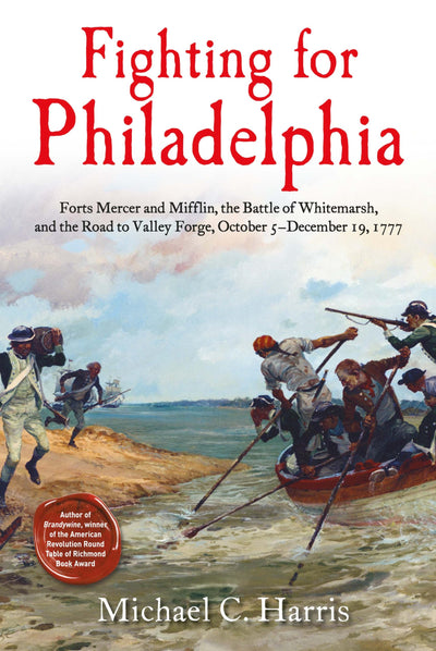 Fighting for Philadelphia: Forts Mercer and Mifflin, the Battle of Whitemarsh, and the Road to Valley Forge, October 5-December 19, 1777