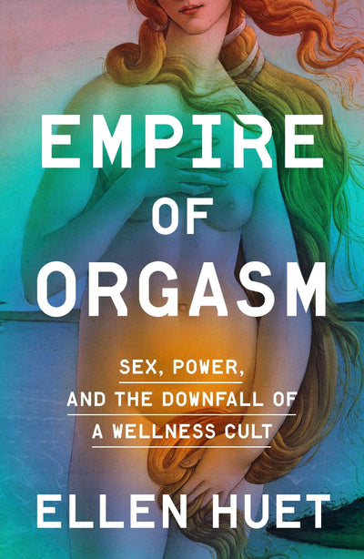Empire of Orgasm: Sex, Power, and the Downfall of a Wellness Cult