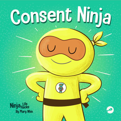 Consent Ninja: A Childrens Picture Book about Safety, Boundaries, and Consent (Ninja Life Hacks)