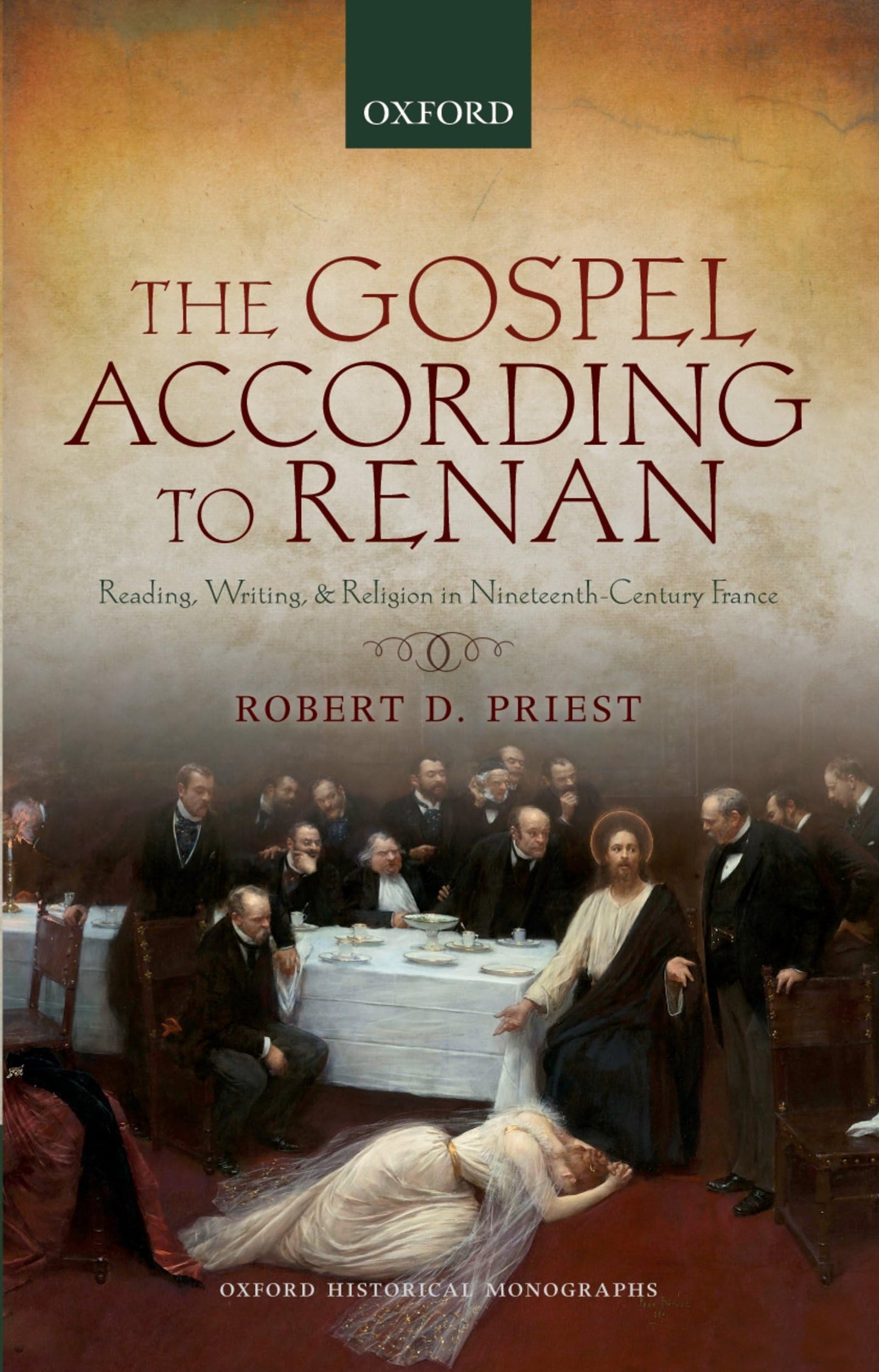 The Gospel According to Renan: Reading, Writing, and Religion in Nineteenth-Century France (Oxford Historical Monographs)
