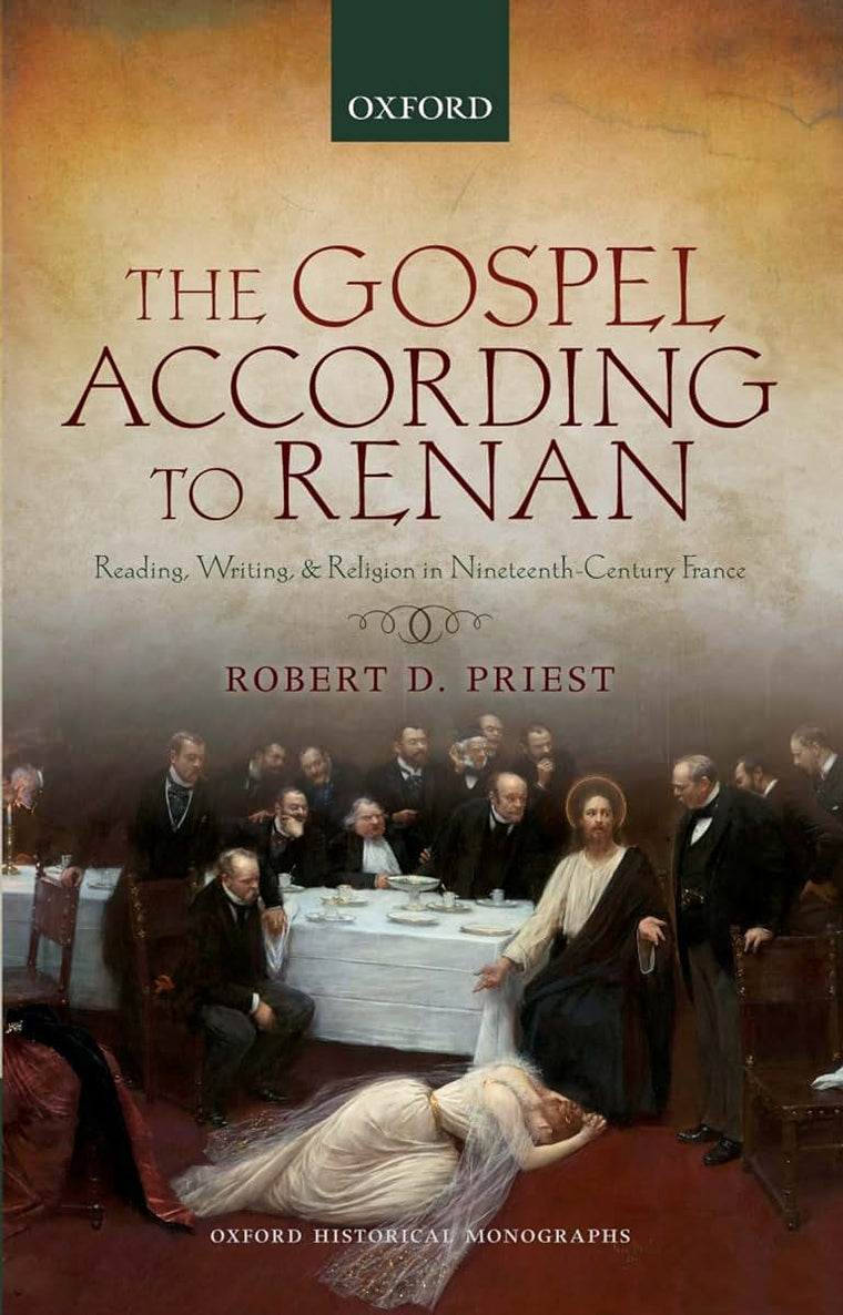 The Gospel According to Renan: Reading, Writing, and Religion in Nineteenth-Century France (Oxford Historical Monographs)