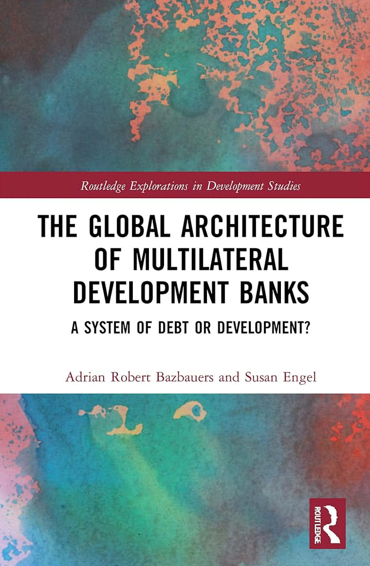 The Global Architecture of Multilateral Development Banks (Routledge Explorations in Development Studies)