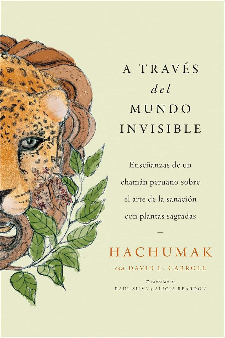 Journeying Through the Invisible A través del mundo invisible (Sp. ed.): Enseanzas de un chamán peruano sobre el arte de la sanación con plantas sagradas (Spanish Edition)