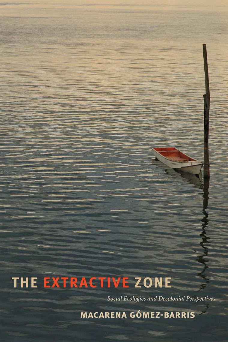 The Extractive Zone: Social Ecologies and Decolonial Perspectives (Dissident Acts)