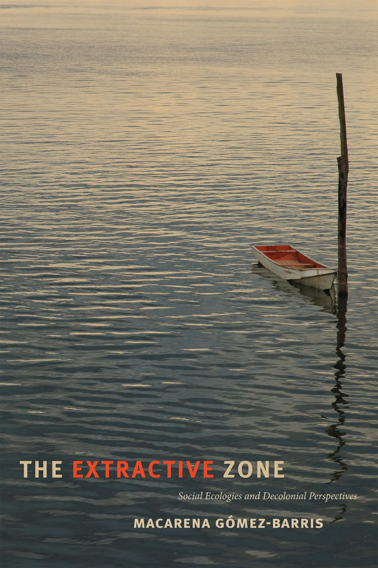 The Extractive Zone: Social Ecologies and Decolonial Perspectives (Dissident Acts)