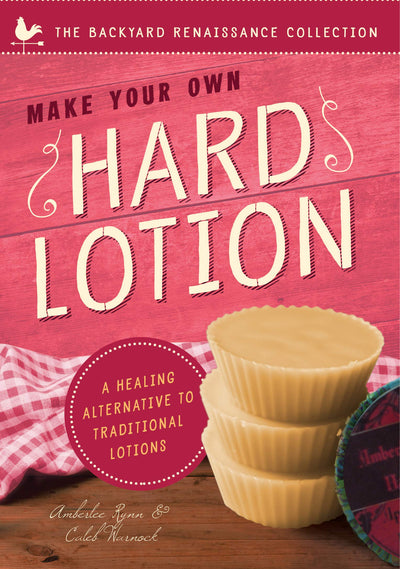 Make Your Own Hard Lotion: A Healing Alternative to Traditional Lotions (The Backyard Renaissance Collection)