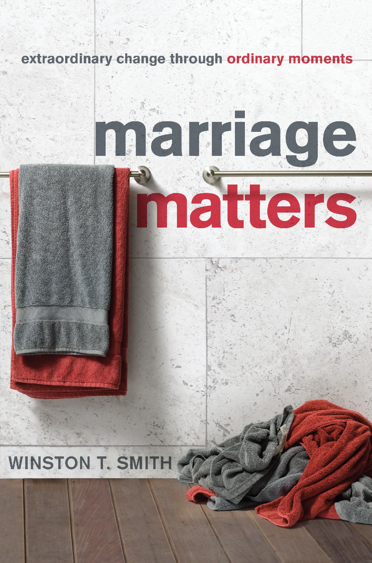 Marriage Matters: Extraordinary Change through Ordinary Moments