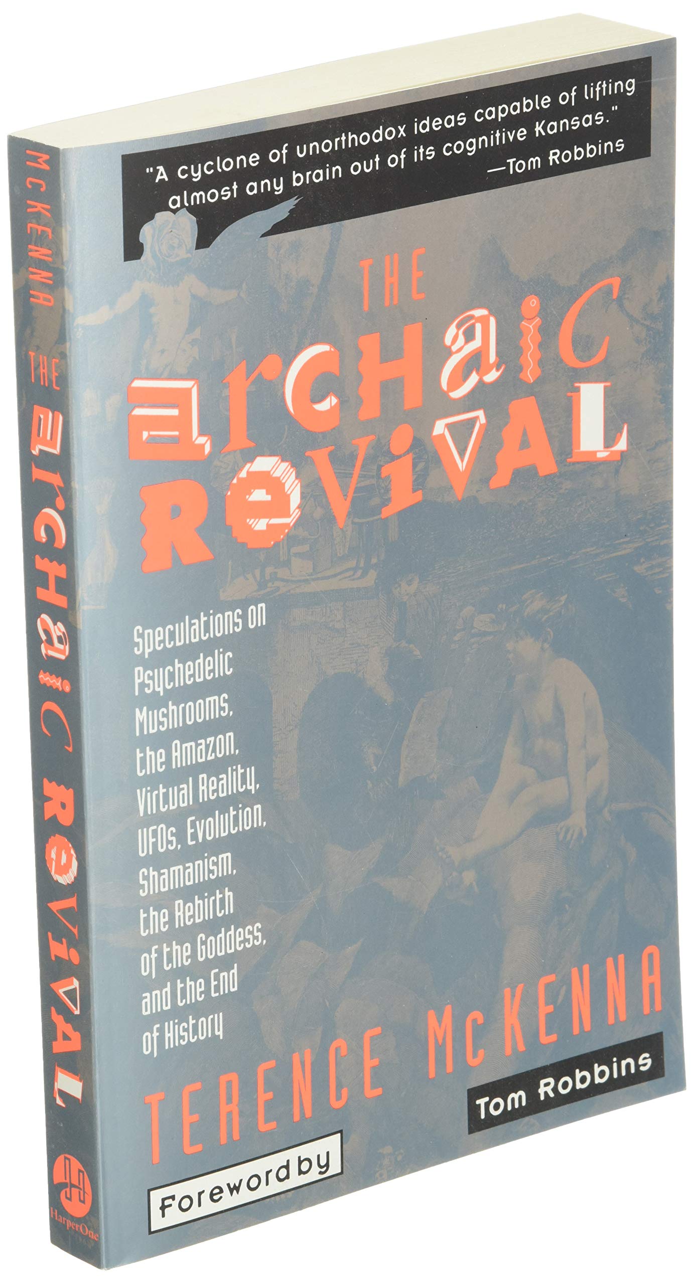 The Archaic Revival: Speculations on Psychedelic Mushrooms, the Amazon, Virtual Reality, UFOs, Evolution, Shamanism, the Rebirth of the Goddess, and the End of History