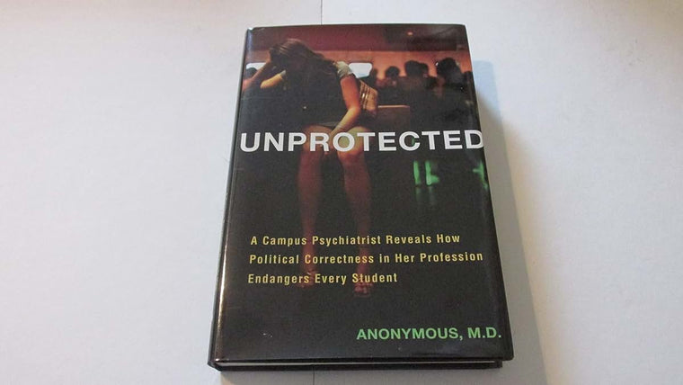 Unprotected: A Campus Psychiatrist Reveals How Political Correctness in Her Profession Endangers Every Student