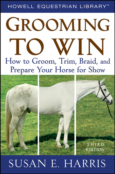 Grooming To Win: How to Groom, Trim, Braid, and Prepare Your Horse for Show