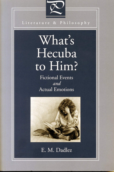 What's Hecuba to Him?: Fictional Events and Actual Emotions (Literature and Philosophy)