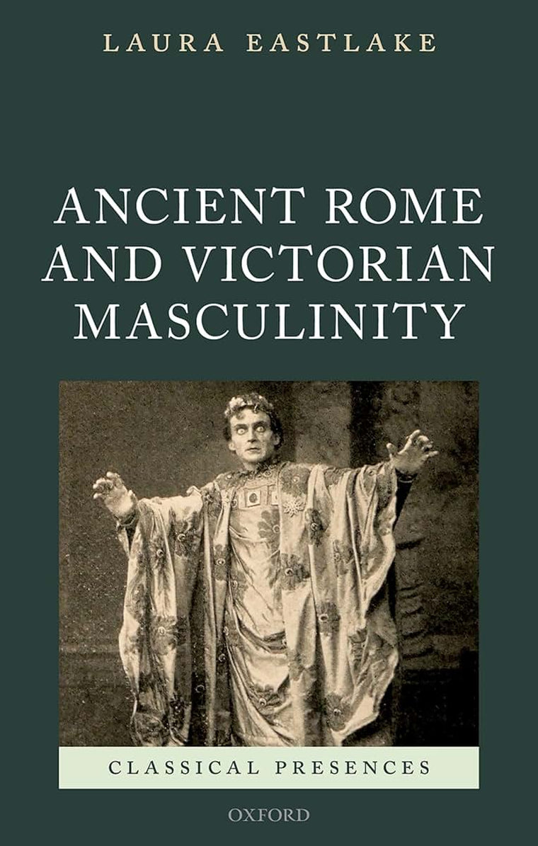 Masculinity and Ancient Rome in the Victorian Cultural Imagination (Classical Presences)