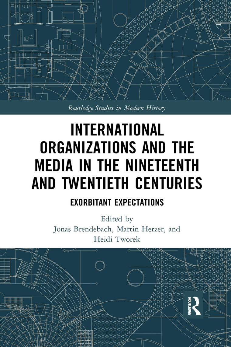 International Organizations and the Media in the Nineteenth and Twentieth Centuries: Exorbitant Expectations (Routledge Studies in Modern History)