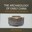 The Archaeology of Early China: From Prehistory to the Han Dynasty