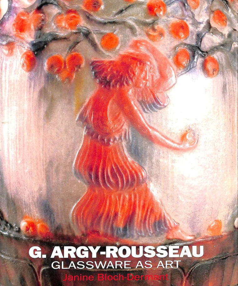G. Argy-Rousseau: Glassware As Art : With a Catalogue Raisonne of the Pates De Verre