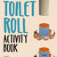 Toilet Roll Activity Book: Over 30 Wonderful Things to Create