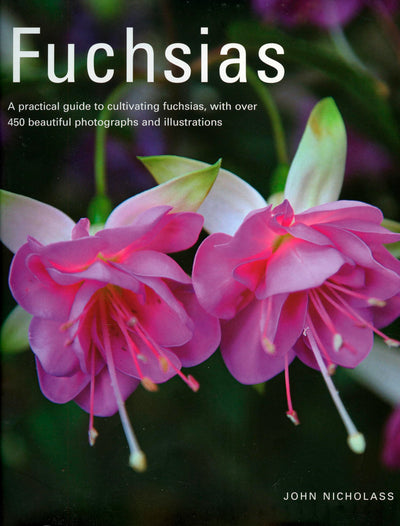 Fuchsias: A Practical Guide to Cultivating Fuchsias, with over 500 Beautiful Photographs and Illustrations