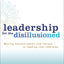 Leadership for the Disillusioned: Moving Beyond Myths and Heroes to Leading That Liberates