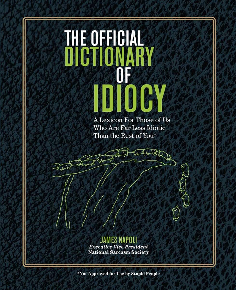 The Official Dictionary of Idiocy: A Lexicon For Those of Us Who Are Far Less Idiotic Than the Rest of You (Volume 4)