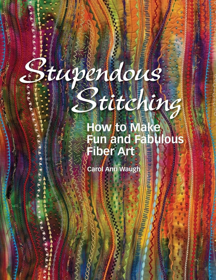 Stupendous Stitching How to Make Fun and Fabulous Fiber Art